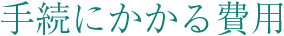 手続にかかる費用
