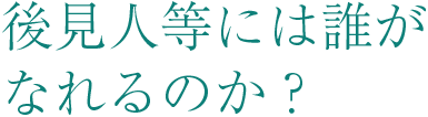 後見人等には誰がなれるのか？